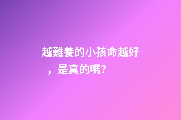 越難養的小孩命越好，是真的嗎？